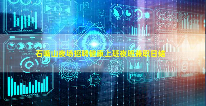 石嘴山夜场招聘健康上班夜班兼职日结